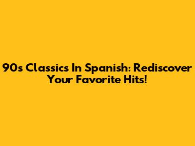 90s Classics In Spanish: Rediscover Your Favorite Hits!