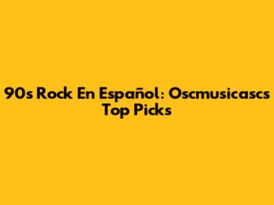 90s Rock En Español: Oscmusicasc's Top Picks