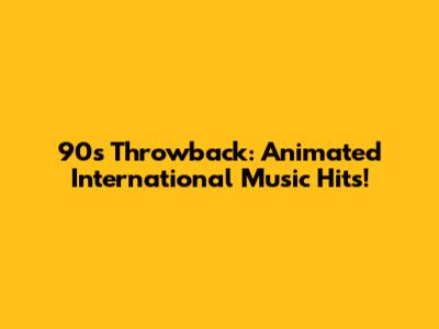 90s Throwback: Animated International Music Hits!
