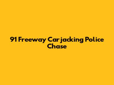 91 Freeway Carjacking Police Chase