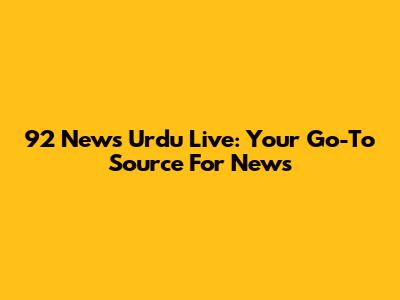 92 News Urdu Live: Your Go-To Source For News