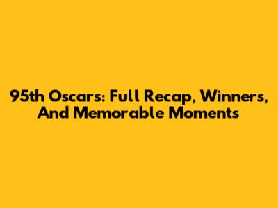 95th Oscars: Full Recap, Winners, And Memorable Moments