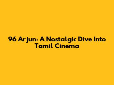 96 Arjun: A Nostalgic Dive Into Tamil Cinema