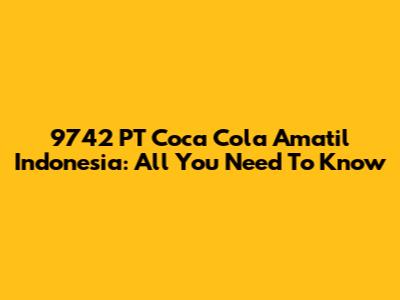 9742 PT Coca Cola Amatil Indonesia: All You Need To Know