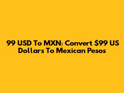 99 USD To MXN: Convert $99 US Dollars To Mexican Pesos