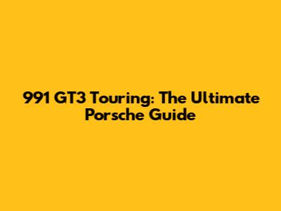 991 GT3 Touring: The Ultimate Porsche Guide
