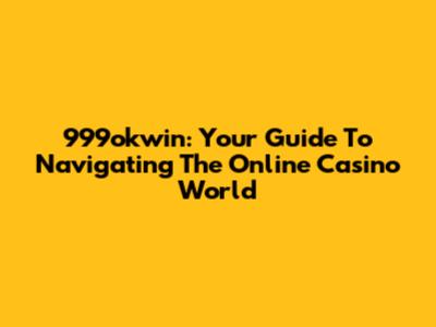 999okwin: Your Guide To Navigating The Online Casino World