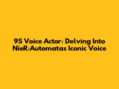 9S Voice Actor: Delving Into NieR:Automata's Iconic Voice