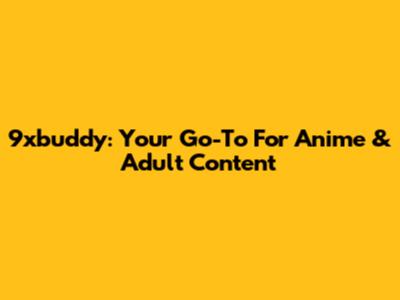 9xbuddy: Your Go-To For Anime & Adult Content