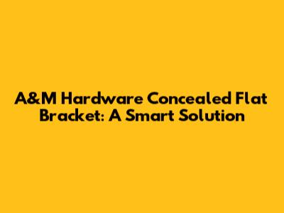 A&M Hardware Concealed Flat Bracket: A Smart Solution