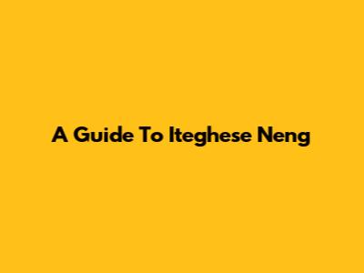 A Guide To Iteghese Neng
