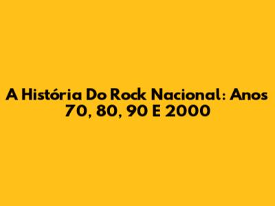 A História Do Rock Nacional: Anos 70, 80, 90 E 2000