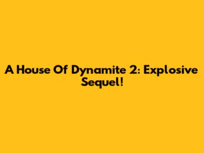 A House Of Dynamite 2: Explosive Sequel!