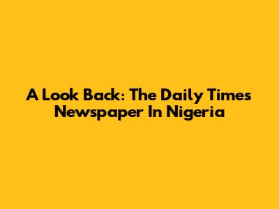 A Look Back: The Daily Times Newspaper In Nigeria