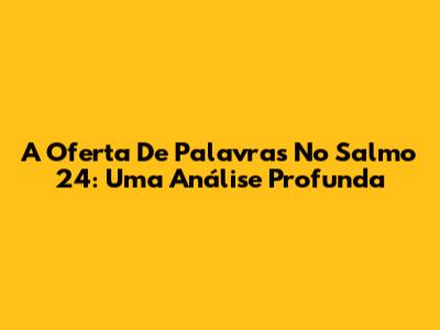 A Oferta De Palavras No Salmo 24: Uma Análise Profunda