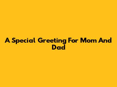 A Special Greeting For Mom And Dad