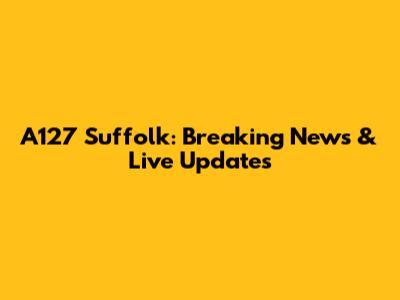 A127 Suffolk: Breaking News & Live Updates
