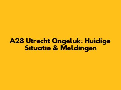 A28 Utrecht Ongeluk: Huidige Situatie & Meldingen