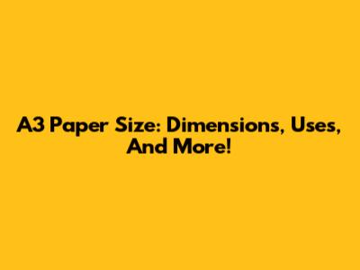 A3 Paper Size: Dimensions, Uses, And More!