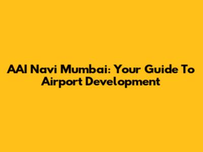 AAI Navi Mumbai: Your Guide To Airport Development
