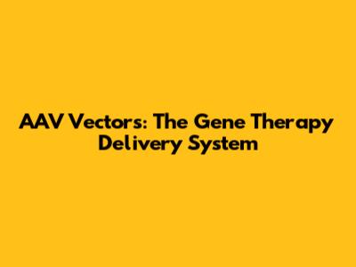 AAV Vectors: The Gene Therapy Delivery System