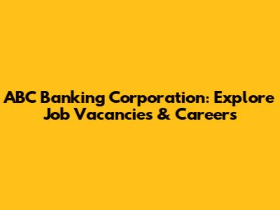 ABC Banking Corporation: Explore Job Vacancies & Careers