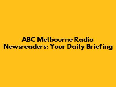 ABC Melbourne Radio Newsreaders: Your Daily Briefing