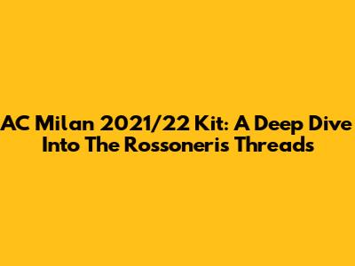 AC Milan 2021/22 Kit: A Deep Dive Into The Rossoneri's Threads