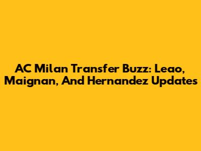 AC Milan Transfer Buzz: Leao, Maignan, And Hernandez Updates