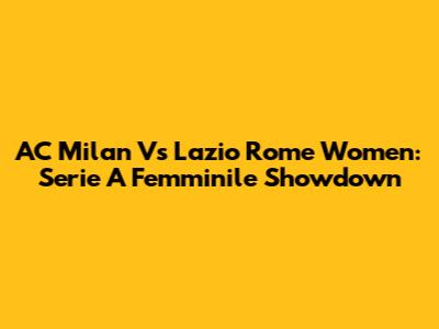 AC Milan Vs Lazio Rome Women: Serie A Femminile Showdown