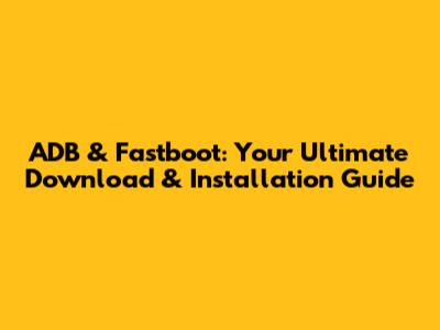 ADB & Fastboot: Your Ultimate Download & Installation Guide