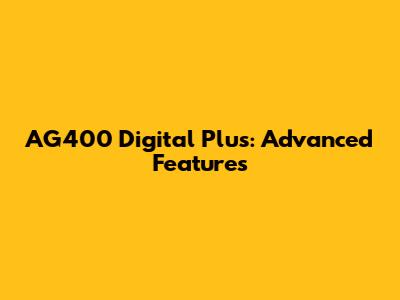 AG400 Digital Plus: Advanced Features