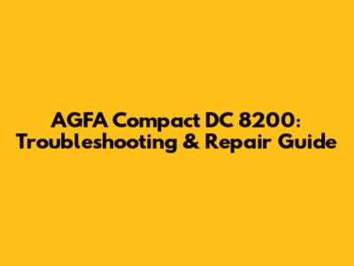 AGFA Compact DC 8200: Troubleshooting & Repair Guide