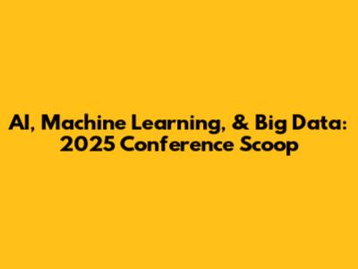 AI, Machine Learning, & Big Data: 2025 Conference Scoop