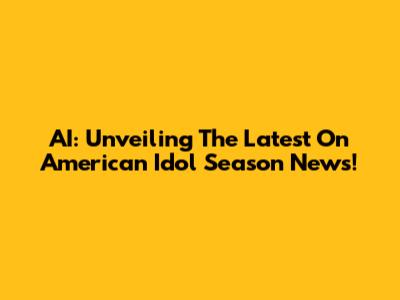 AI: Unveiling The Latest On American Idol Season News!