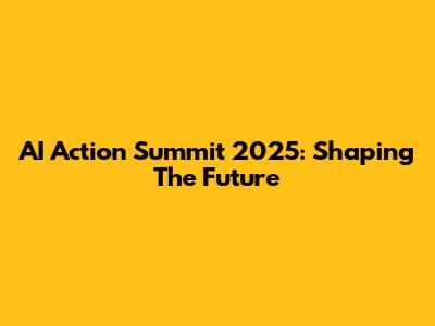 AI Action Summit 2025: Shaping The Future