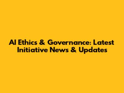 AI Ethics & Governance: Latest Initiative News & Updates
