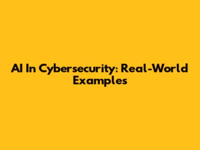 AI In Cybersecurity: Real-World Examples
