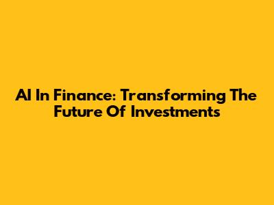 AI In Finance: Transforming The Future Of Investments