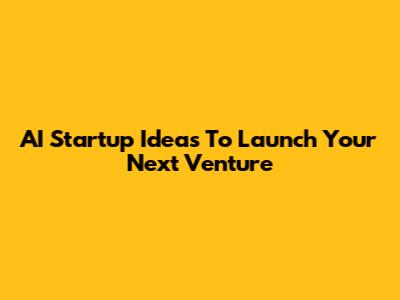 AI Startup Ideas To Launch Your Next Venture