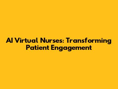 AI Virtual Nurses: Transforming Patient Engagement