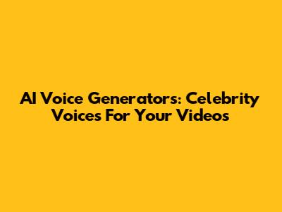 AI Voice Generators: Celebrity Voices For Your Videos