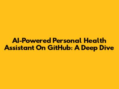 AI-Powered Personal Health Assistant On GitHub: A Deep Dive