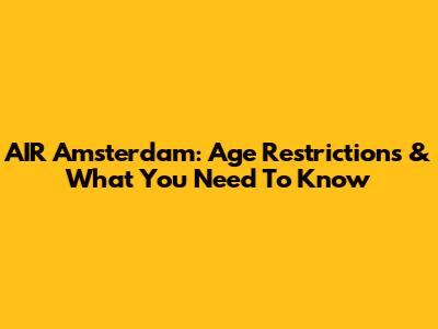 AIR Amsterdam: Age Restrictions & What You Need To Know