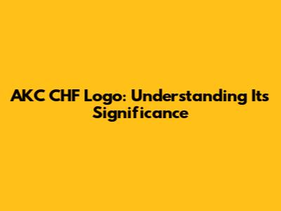 AKC CHF Logo: Understanding Its Significance