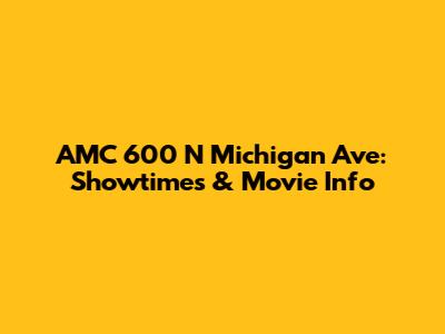 AMC 600 N Michigan Ave: Showtimes & Movie Info