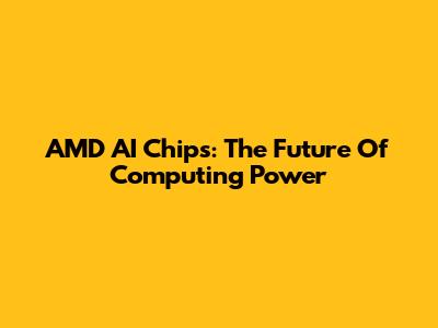AMD AI Chips: The Future Of Computing Power