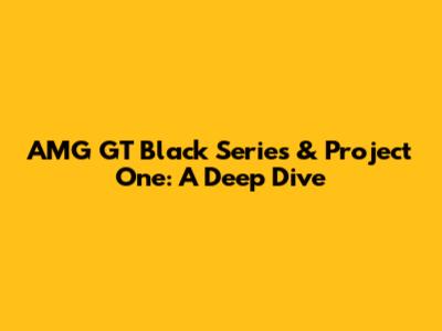 AMG GT Black Series & Project One: A Deep Dive