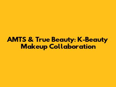 AMTS & True Beauty: K-Beauty Makeup Collaboration