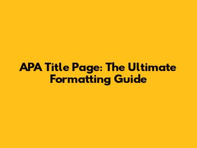 APA Title Page: The Ultimate Formatting Guide